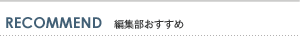 RECOMMEND　編集部おすすめ