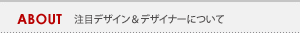 ABOUT 注目デザイン&デザイナーについて