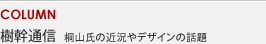 COLUMN 樹幹通信 桐山氏の近況やデザインの話題
