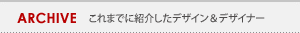 ARCHIVE これまでに紹介したデザイン&デザイナー