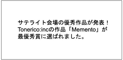 サテライト会場の優秀作品に日本から2組が選出！！