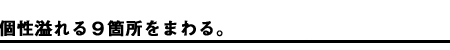 個性溢れる９箇所を廻る。