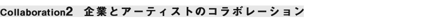 Collaboration 2企業とアーティストのコラボレーション