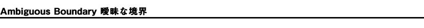 Ambiguous Boundary 曖昧な境界