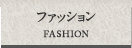 ファッション FASHION