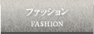 ファッション FASHION