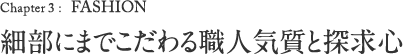 Chapter 3: FASHION 細部にまでこだわる職人気質と探求心