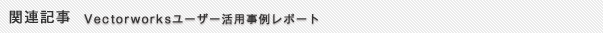 関連記事　Vectorworksユーザー活用事例レポート