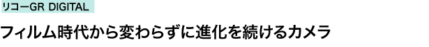 リコーGR DIGITAL　フィルム時代から変わらずに進化を続けるカメラ