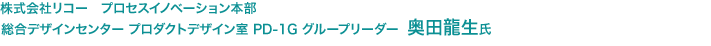 株式会社リコー　プロセスイノベーション本部 総合デザインセンター プロダクトデザイン室　PD-1G グループリーダー 奥田龍生氏