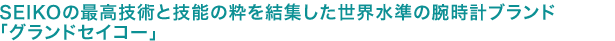 SEIKOの技術と技能の粋を結集した世界最高水準の腕時計ブランド「グランドセイコー」