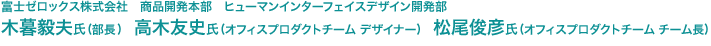 富士ゼロックス株式会社　商品開発本部　ヒューマンインターフェイスデザイン開発部　木暮毅夫氏（部長）、高木友史氏（オフィスプロダクトチーム デザイナー）、松尾俊彦氏（オフィスプロダクトチーム チーム長）