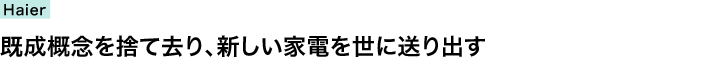 ハイアールアジアR&D株式会社　デザイングループ　既成概念を捨て去り、新しい家電を世に送り出す