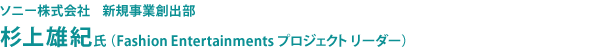 ソニー株式会社　新規事業創出部　杉上雄紀氏（Fashion Entertainments プロジェクト リーダー）