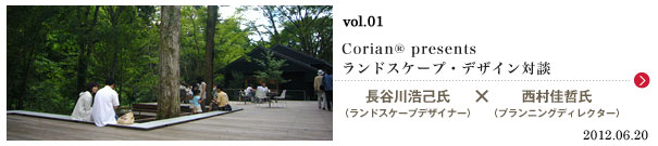 vol.01　Corian® presents　ランドスケープ・デザイン対談 長谷川浩己氏（ランドスケープデザイナー）×西村佳哲氏（プランニングディレクター）