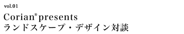 vol.01　Corian® presents　ランドスケープ・デザイン対談