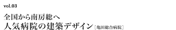 vol.03　全国から南房総へ 人気病院の建築デザイン［亀田総合病院］