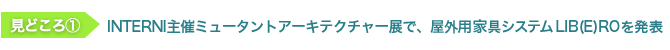 見どころ1　INTERNI主催ミュータントアーキテクチャー展で、屋外用家具システム LIB(E)ROを発表