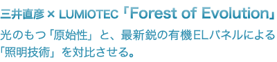 三井直彦 x LUMIOTEC「Forest of Evolution」