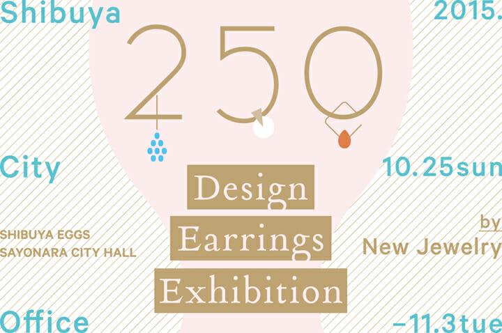 250 Design Earring Exhibition by New Jewelry @シブヤのタマゴ