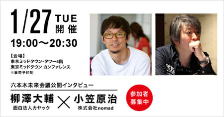六本木未来会議　公開インタビュー　柳澤大輔（面白法人カヤック）×小笠原治（株式会社nomad）