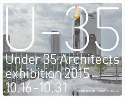 U-35　Under 35 Architects exhibition 2015