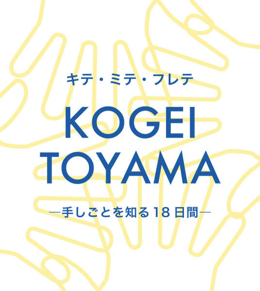 キテ・ミテ・フレテ KOGEI TOYAMA