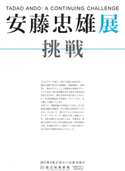 半世紀近くにおよぶ壮大な創造的挑戦の軌跡をたどる、「安藤忠雄展―挑戦―」が国立新美術館で2017年9月から開催