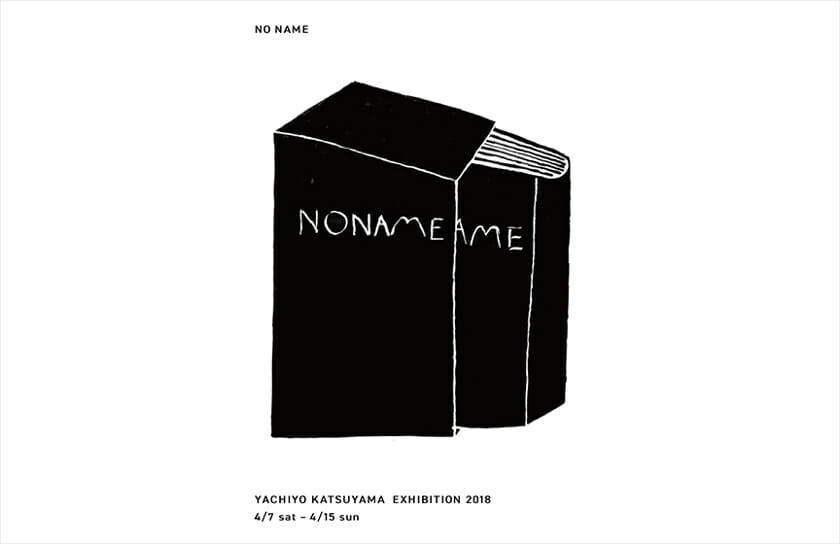 YACHIYO KATSUYAMA EXHIBITION 2018「NO NAME」