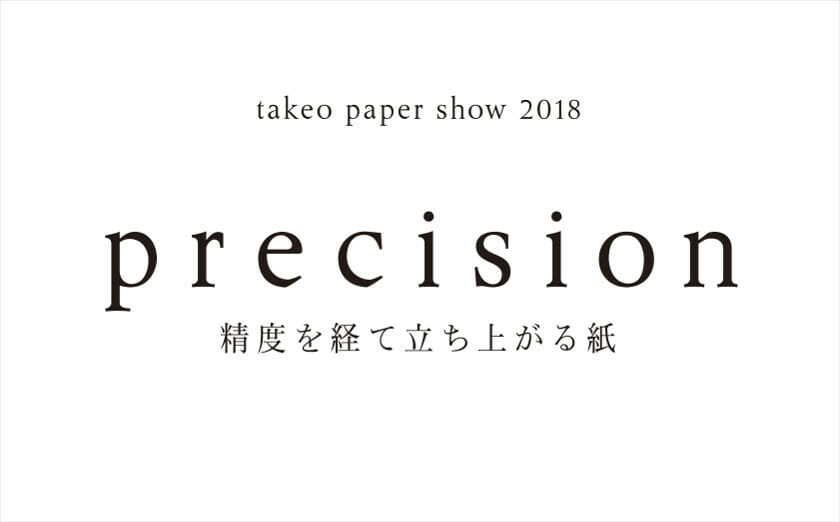 takeo paper show 2018「precision」