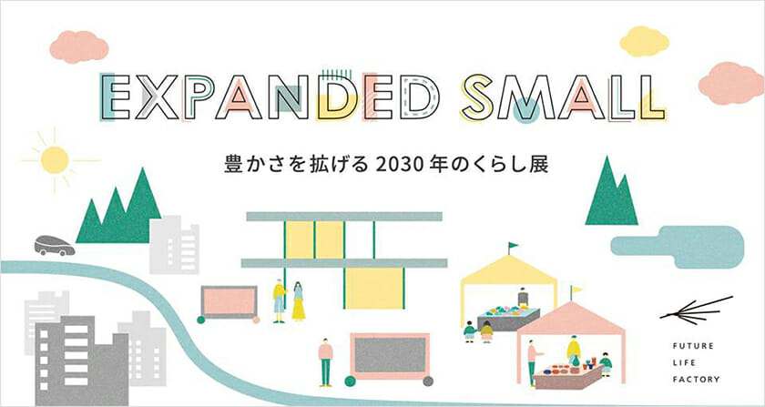 未来の豊かなくらしを考える「EXPANDED SMALL-豊かさを拡げる2030年のくらし展-」が、SHARE GREEN MINAMI AOYAMAで3月2日から開催