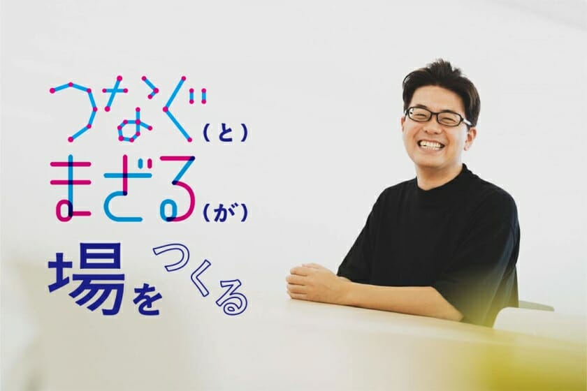 【連載】『つなぐ（と）まざる（が）場をつくる』－第1回：西澤明洋（エイトブランディングデザイン）