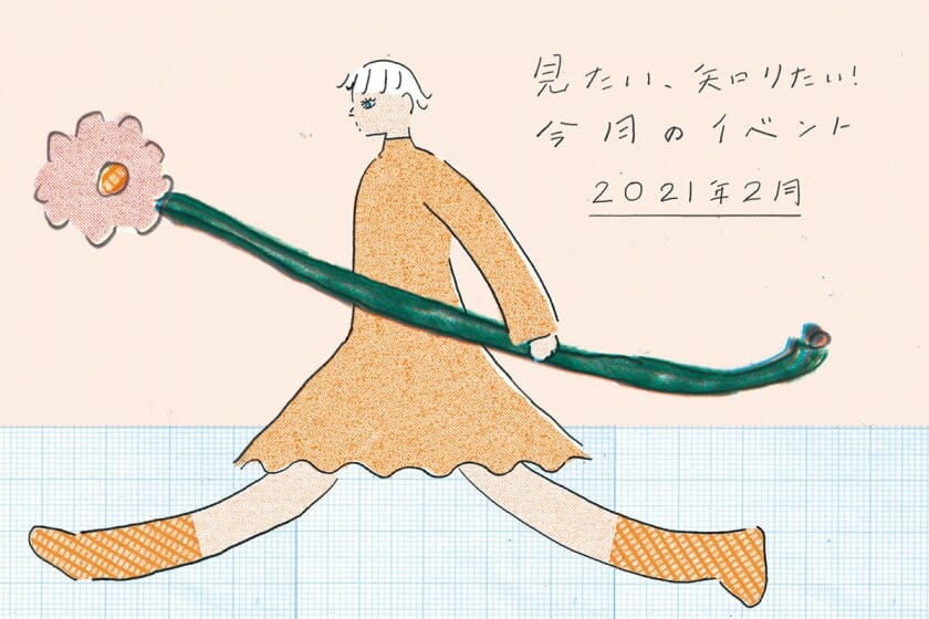 見たい、知りたい！今月のイベント―2021年2月