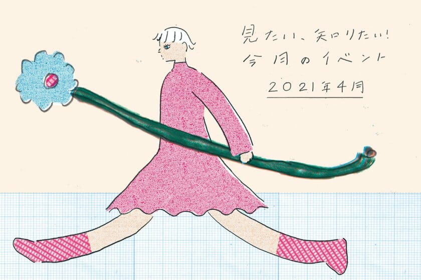 見たい、知りたい！今月のイベント―2021年4月