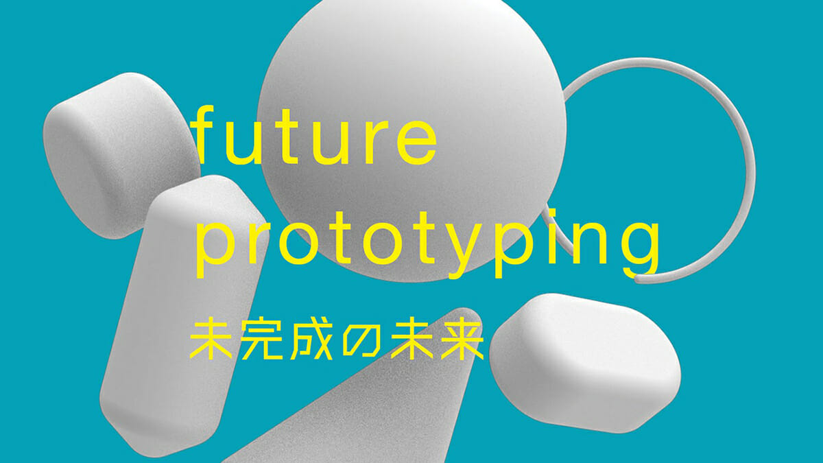 FUTURE PROTOTYPING 未完成の未来 EXHIBITION