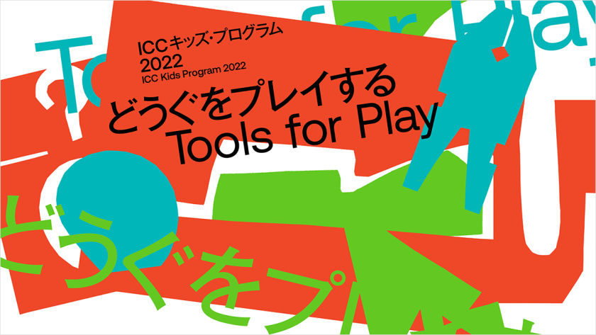 ICC キッズ・プログラム 2022「どうぐをプレイする　Tools for Play」