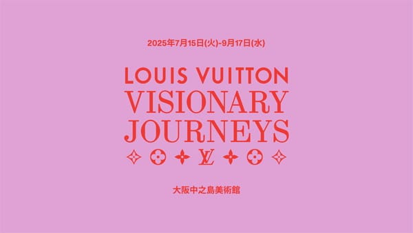 ルイ･ヴィトン「ビジョナリー･ジャーニー」展